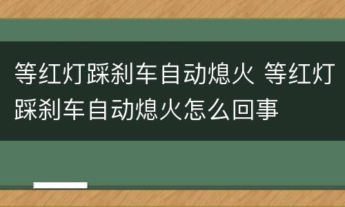 等红灯踩刹车自动熄火 等红灯踩刹车自动熄火怎么回事