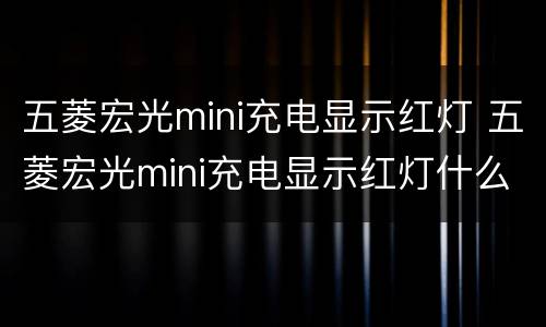 五菱宏光mini充电显示红灯 五菱宏光mini充电显示红灯什么意思