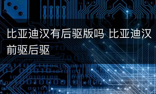 比亚迪汉有后驱版吗 比亚迪汉前驱后驱