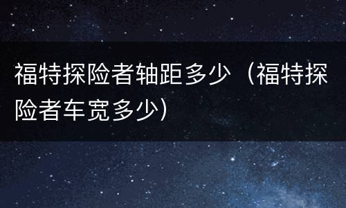 福特探险者轴距多少（福特探险者车宽多少）
