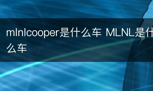 mlnlcooper是什么车 MLNL是什么车