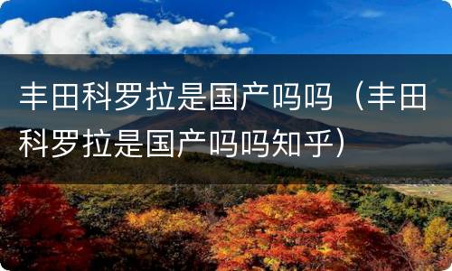 丰田科罗拉是国产吗吗（丰田科罗拉是国产吗吗知乎）