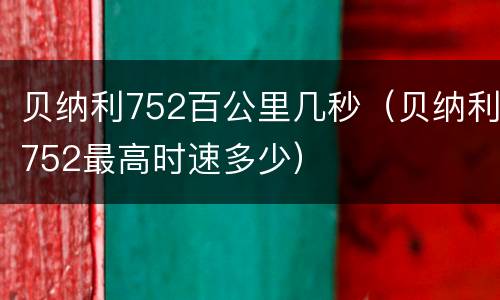 贝纳利752百公里几秒（贝纳利752最高时速多少）
