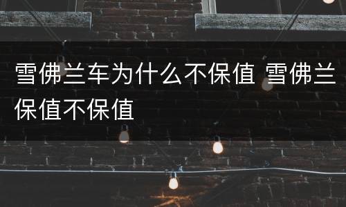 雪佛兰车为什么不保值 雪佛兰保值不保值