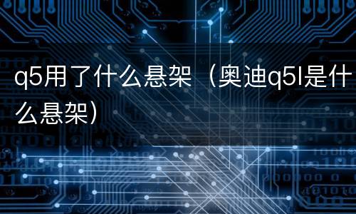 q5用了什么悬架（奥迪q5l是什么悬架）