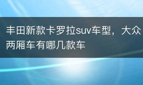 丰田新款卡罗拉suv车型，大众两厢车有哪几款车