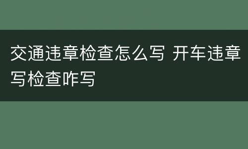 交通违章检查怎么写 开车违章写检查咋写