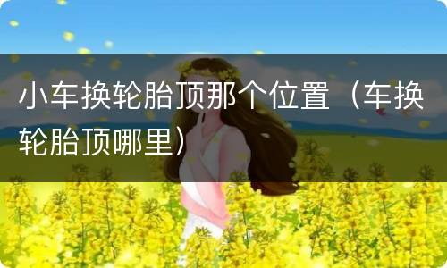 小车换轮胎顶那个位置（车换轮胎顶哪里）