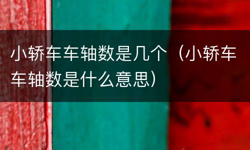 小轿车车轴数是几个（小轿车车轴数是什么意思）
