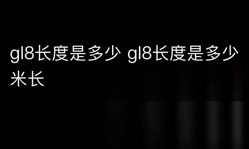 gl8长度是多少 gl8长度是多少米长