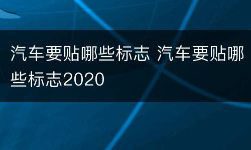 汽车要贴哪些标志 汽车要贴哪些标志2020