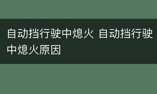 自动挡行驶中熄火 自动挡行驶中熄火原因