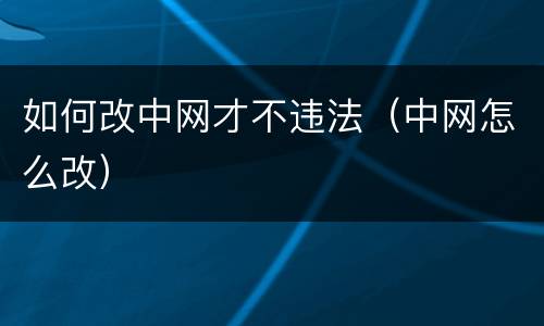 如何改中网才不违法（中网怎么改）