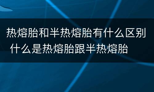 热熔胎和半热熔胎有什么区别 什么是热熔胎跟半热熔胎