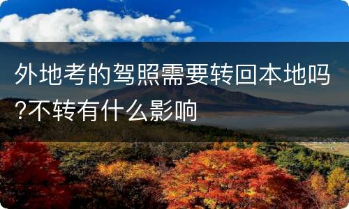 外地考的驾照需要转回本地吗?不转有什么影响