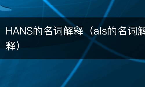 HANS的名词解释（als的名词解释）