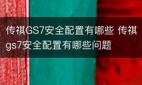 传祺GS7安全配置有哪些 传祺gs7安全配置有哪些问题