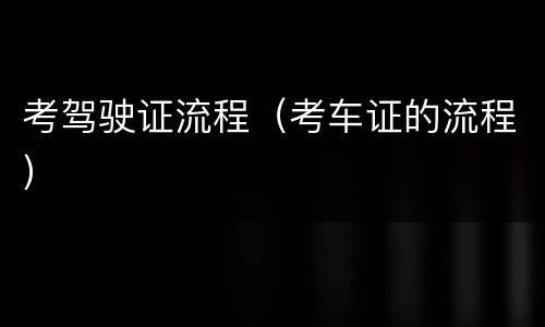 考驾驶证流程（考车证的流程）