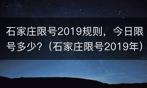 石家庄限号2019规则，今日限号多少?（石家庄限号2019年）