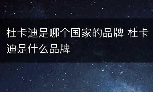 杜卡迪是哪个国家的品牌 杜卡迪是什么品牌