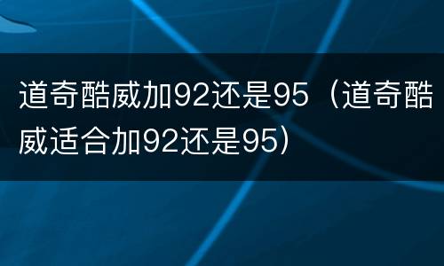 道奇酷威加92还是95（道奇酷威适合加92还是95）