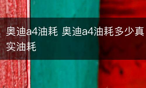 奥迪a4油耗 奥迪a4油耗多少真实油耗