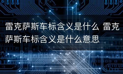 雷克萨斯车标含义是什么 雷克萨斯车标含义是什么意思