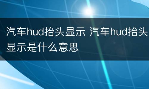 汽车hud抬头显示 汽车hud抬头显示是什么意思
