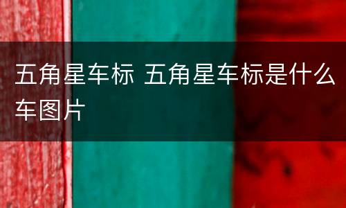 五角星车标 五角星车标是什么车图片