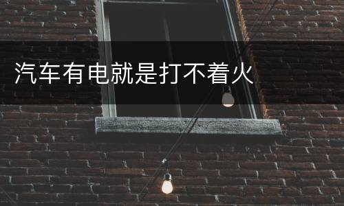 汽车有电就是打不着火