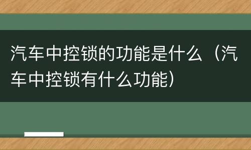 汽车中控锁的功能是什么（汽车中控锁有什么功能）