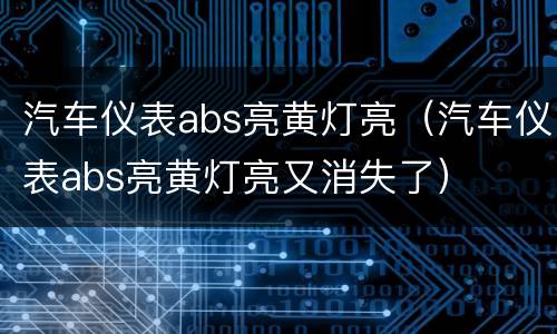汽车仪表abs亮黄灯亮（汽车仪表abs亮黄灯亮又消失了）