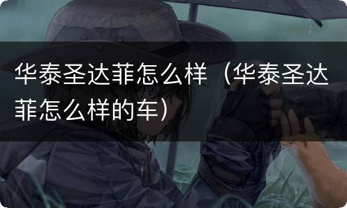 华泰圣达菲怎么样（华泰圣达菲怎么样的车）