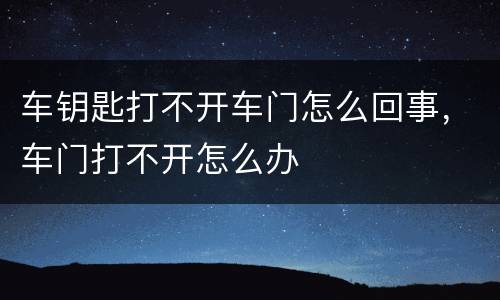 车钥匙打不开车门怎么回事，车门打不开怎么办