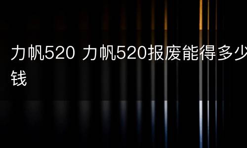 力帆520 力帆520报废能得多少钱