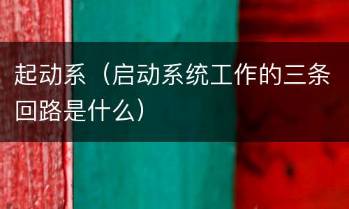 起动系（启动系统工作的三条回路是什么）