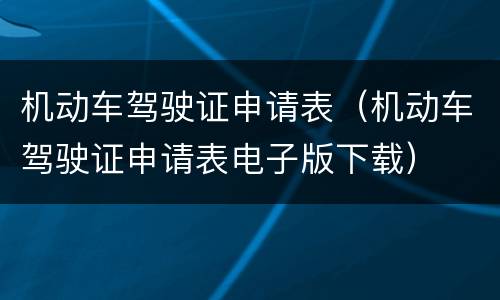 机动车驾驶证申请表（机动车驾驶证申请表电子版下载）