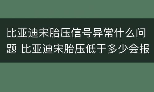 比亚迪宋胎压信号异常什么问题 比亚迪宋胎压低于多少会报警