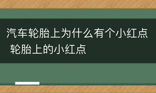 汽车轮胎上为什么有个小红点 轮胎上的小红点