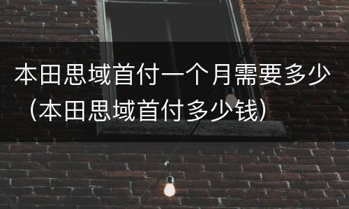 本田思域首付一个月需要多少（本田思域首付多少钱）