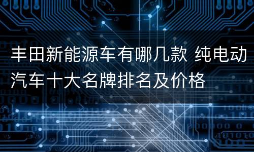 丰田新能源车有哪几款 纯电动汽车十大名牌排名及价格
