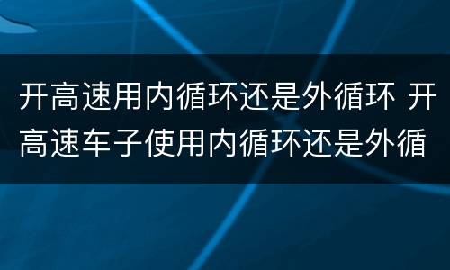 开高速用内循环还是外循环 开高速车子使用内循环还是外循环