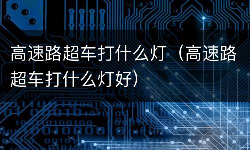 高速路超车打什么灯（高速路超车打什么灯好）
