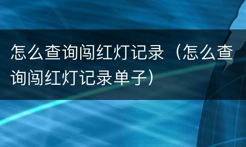 怎么查询闯红灯记录（怎么查询闯红灯记录单子）