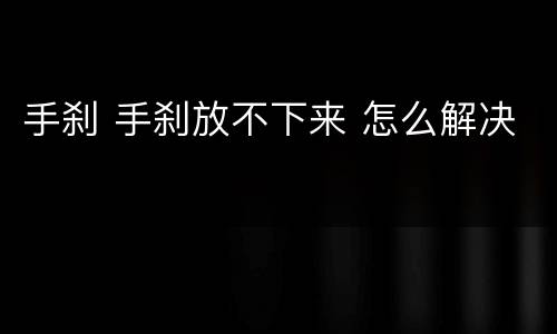 手刹 手刹放不下来 怎么解决