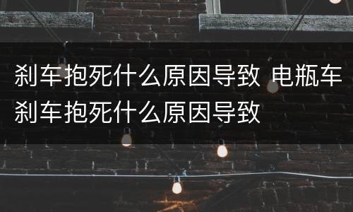 刹车抱死什么原因导致 电瓶车刹车抱死什么原因导致