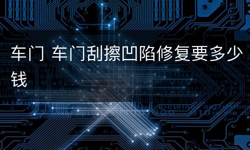 车门 车门刮擦凹陷修复要多少钱