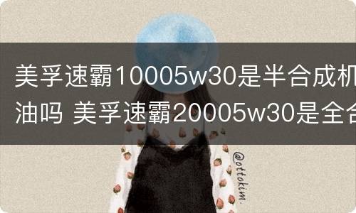 美孚速霸10005w30是半合成机油吗 美孚速霸20005w30是全合成机油吗