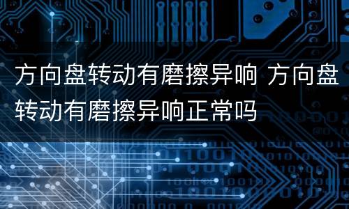 方向盘转动有磨擦异响 方向盘转动有磨擦异响正常吗