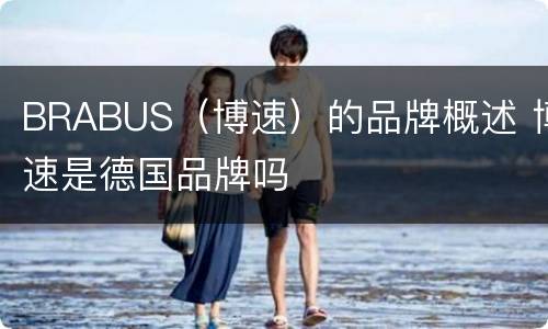 BRABUS（博速）的品牌概述 博速是德国品牌吗